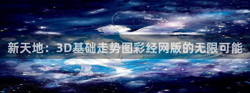 PG电子平台招商：新天地：3D基础走势图彩经网版的无限可能