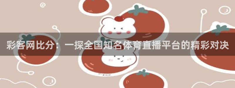PG电子包怎么样：彩客网比分：一探全国知名体育直播平台的精彩对决