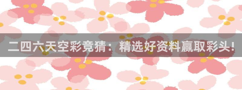 PG电子体育平台开号链接：二四六天空彩竞猜：精选好资料赢取彩头!