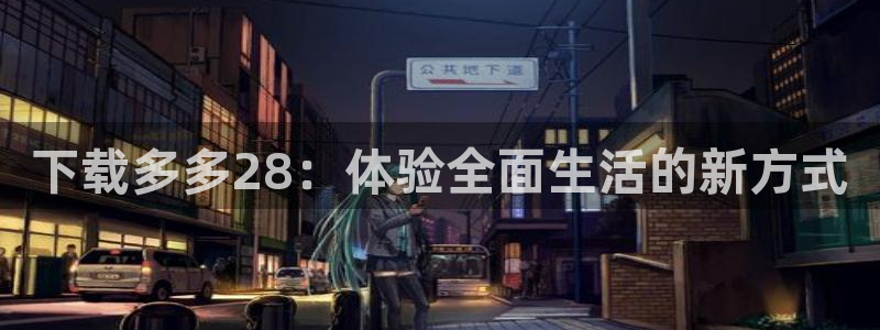 PG电子平台在线开户：下载多多28：体验全面生活的新方式
