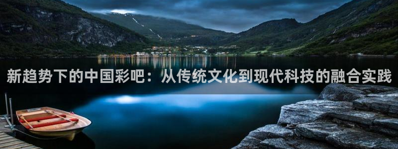 PG电子体育凯捷登陆：新趋势下的中国彩吧：从传统文化到现代科技的融合实践