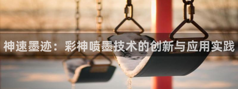 PG电子体育凯捷平台代理：神速墨迹：彩神喷墨技术的创新与应用实践